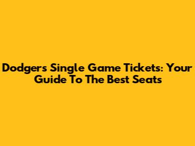 Dodgers Single Game Tickets: Your Guide To The Best Seats