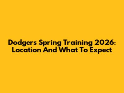Dodgers Spring Training 2026: Location And What To Expect
