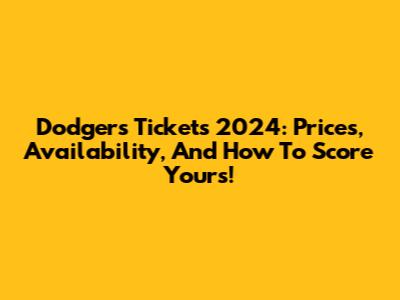 Dodgers Tickets 2024: Prices, Availability, And How To Score Yours!