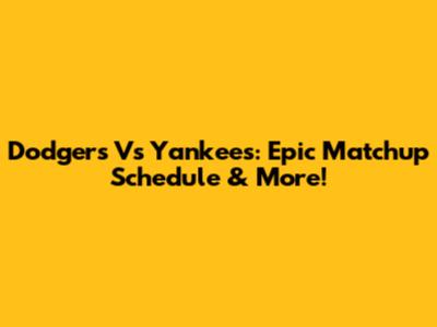 Dodgers Vs Yankees: Epic Matchup Schedule & More!