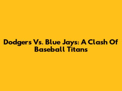 Dodgers Vs. Blue Jays: A Clash Of Baseball Titans