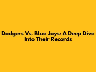 Dodgers Vs. Blue Jays: A Deep Dive Into Their Records