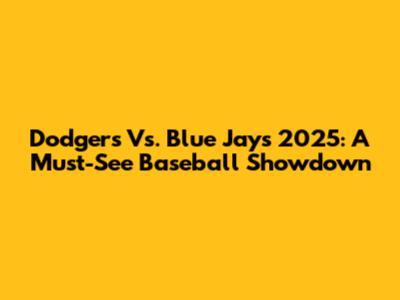 Dodgers Vs. Blue Jays 2025: A Must-See Baseball Showdown