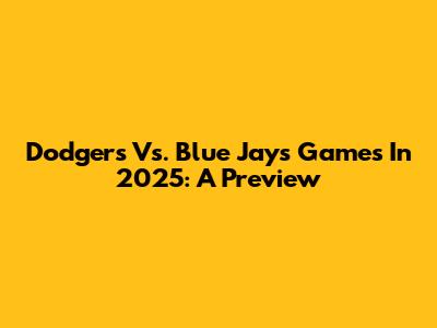 Dodgers Vs. Blue Jays Games In 2025: A Preview