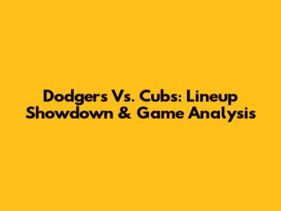 Dodgers Vs. Cubs: Lineup Showdown & Game Analysis