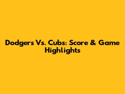 Dodgers Vs. Cubs: Score & Game Highlights