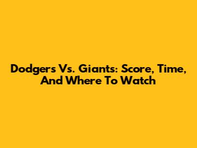 Dodgers Vs. Giants: Score, Time, And Where To Watch