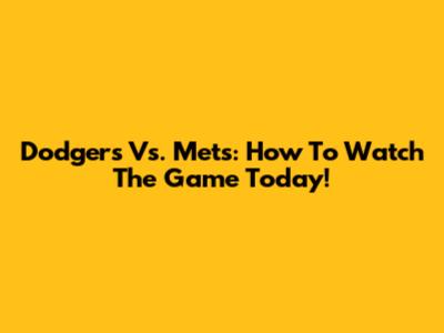 Dodgers Vs. Mets: How To Watch The Game Today!
