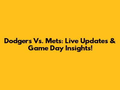 Dodgers Vs. Mets: Live Updates & Game Day Insights!