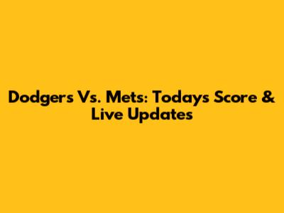 Dodgers Vs. Mets: Today's Score & Live Updates
