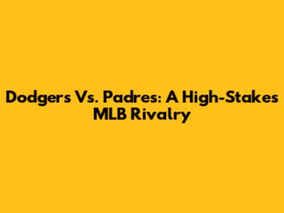 Dodgers Vs. Padres: A High-Stakes MLB Rivalry