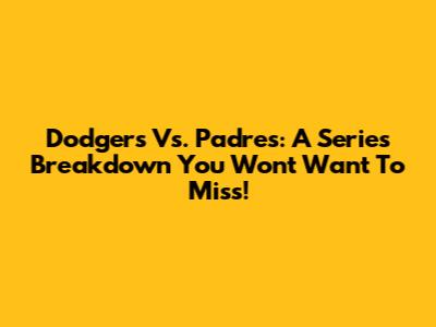 Dodgers Vs. Padres: A Series Breakdown You Won't Want To Miss!