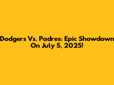 Dodgers Vs. Padres: Epic Showdown On July 5, 2025!