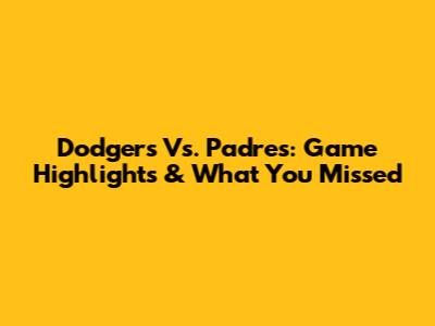 Dodgers Vs. Padres: Game Highlights & What You Missed