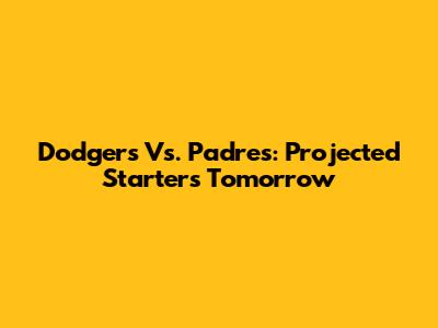 Dodgers Vs. Padres: Projected Starters Tomorrow