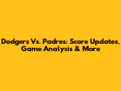 Dodgers Vs. Padres: Score Updates, Game Analysis & More