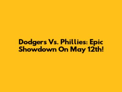 Dodgers Vs. Phillies: Epic Showdown On May 12th!