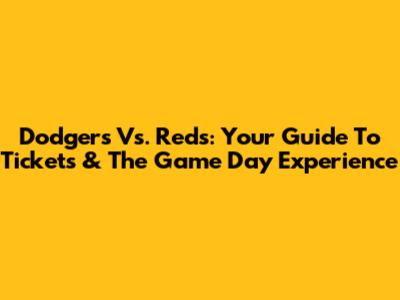 Dodgers Vs. Reds: Your Guide To Tickets & The Game Day Experience