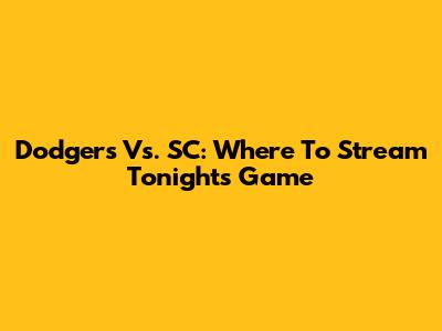 Dodgers Vs. SC: Where To Stream Tonight's Game