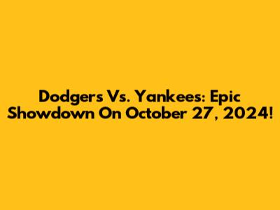 Dodgers Vs. Yankees: Epic Showdown On October 27, 2024!