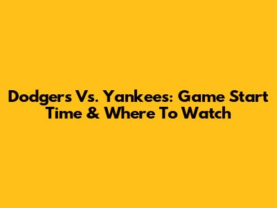 Dodgers Vs. Yankees: Game Start Time & Where To Watch