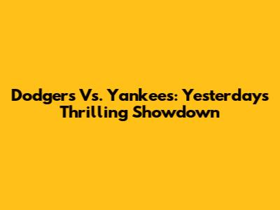 Dodgers Vs. Yankees: Yesterday's Thrilling Showdown