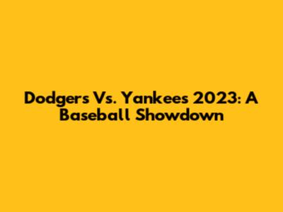 Dodgers Vs. Yankees 2023: A Baseball Showdown
