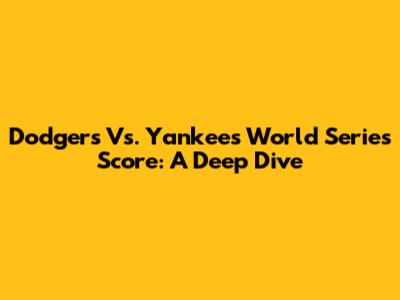 Dodgers Vs. Yankees World Series Score: A Deep Dive