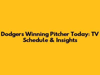 Dodgers Winning Pitcher Today: TV Schedule & Insights