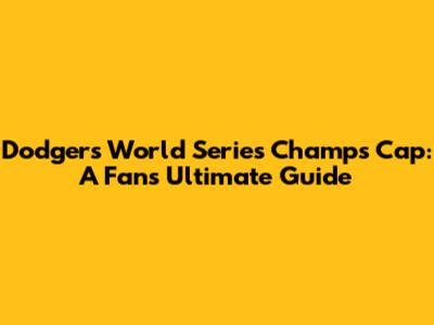 Dodgers World Series Champs Cap: A Fan's Ultimate Guide