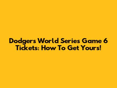 Dodgers World Series Game 6 Tickets: How To Get Yours!