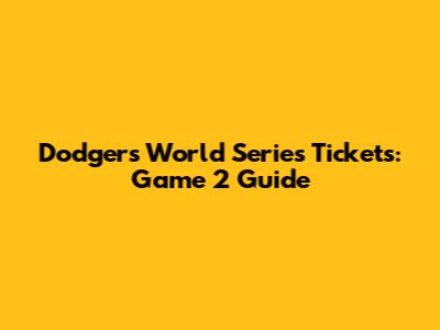 Dodgers World Series Tickets: Game 2 Guide