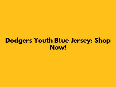 Dodgers Youth Blue Jersey: Shop Now!