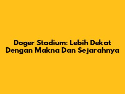 Doger Stadium: Lebih Dekat Dengan Makna Dan Sejarahnya