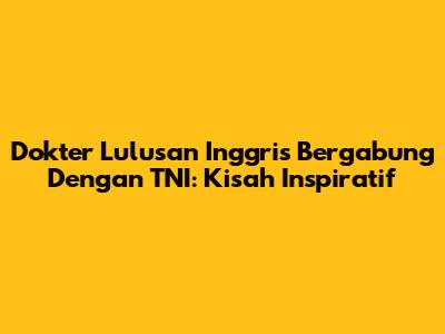 Dokter Lulusan Inggris Bergabung Dengan TNI: Kisah Inspiratif