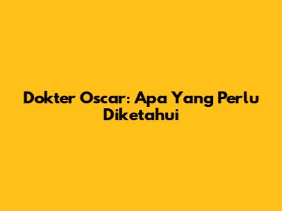Dokter Oscar: Apa Yang Perlu Diketahui