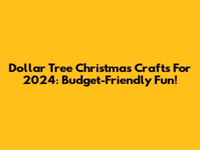 Dollar Tree Christmas Crafts For 2024: Budget-Friendly Fun!