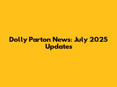 Dolly Parton News: July 2025 Updates