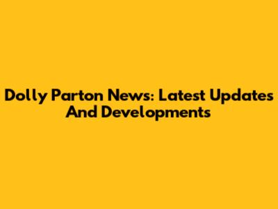 Dolly Parton News: Latest Updates And Developments