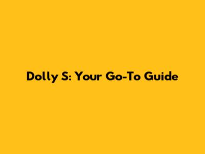 Dolly S: Your Go-To Guide