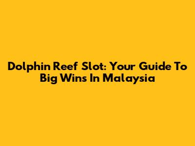 Dolphin Reef Slot: Your Guide To Big Wins In Malaysia