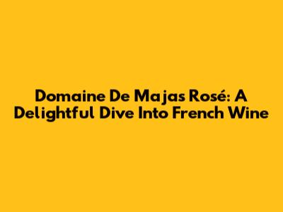 Domaine De Majas Rosé: A Delightful Dive Into French Wine