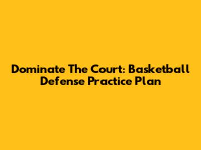 Dominate The Court: Basketball Defense Practice Plan