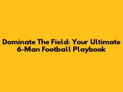 Dominate The Field: Your Ultimate 6-Man Football Playbook