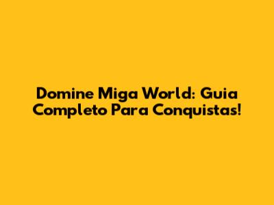 Domine Miga World: Guia Completo Para Conquistas!