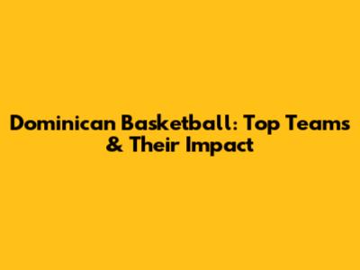 Dominican Basketball: Top Teams & Their Impact
