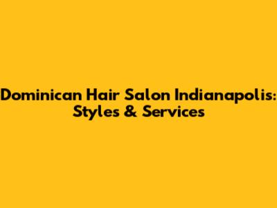 Dominican Hair Salon Indianapolis: Styles & Services