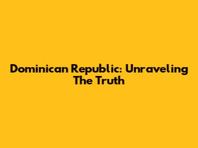 Dominican Republic: Unraveling The Truth