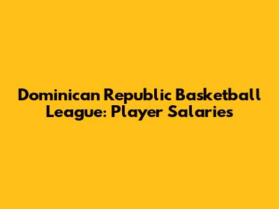 Dominican Republic Basketball League: Player Salaries