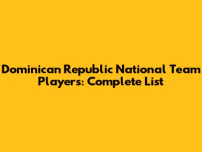 Dominican Republic National Team Players: Complete List